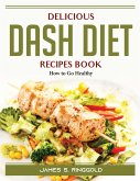 Delicious DASH Diet Recipes Book: How to Go Healthy