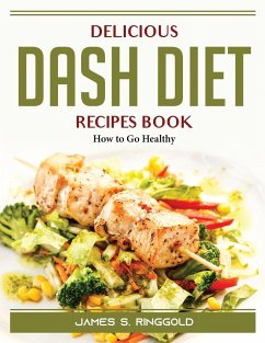 Delicious DASH Diet Recipes Book: How to Go Healthy - James S Ringgold