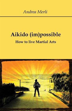 Aikido (im)possible - How to live Martial Arts - Merli, Andrea