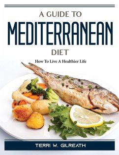 A Guide To Mediterranean Diet: How To Live A Healthier Life - Terri W Gilreath