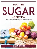 Beat The Sugar Addiction: How To Lose Your Sugar Belly In A Simple Way