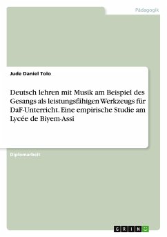 Deutsch lehren mit Musik am Beispiel des Gesangs als leistungsfähigen Werkzeugs für DaF-Unterricht. Eine empirische Studie am Lycée de Biyem-Assi - Tolo, Jude Daniel
