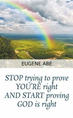 STOP trying to prove YOU'RE right AND START proving GOD is right (eBook, ePUB) - Abe, Eugene