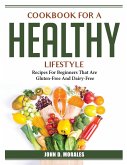 Cookbook For A Healthy Lifestyle: Recipes For Beginners That Are Gluten-Free And Dairy-Free