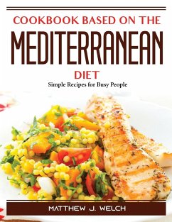 Cookbook based on the Mediterranean diet: Simple Recipes for Busy People - Matthew J Welch