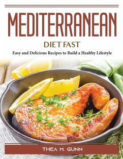 Mediterranean Diet Fast: Easy and Delicious Recipes to Build a Healthy Lifestyle - Thea M Gunn