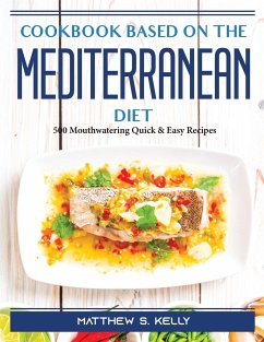 Cookbook for Beginners on the Mediterranean Diet: 500 Mouthwatering Quick and Easy Recipes - Matthew S Kelly