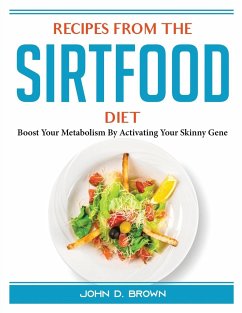 Recipes from the Sirtfood Diet: Boost Your Metabolism By Activating Your Skinny Gene - John D Brown