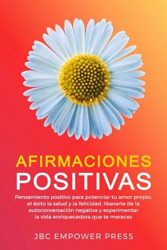 Afirmaciones Positivas: Pensamiento positivo para potenciar tu amor propio, el éxito, la salud y la felicidad, liberarte de la autoconversación negativa (eBook, ePUB) - Press, JBC Empower
