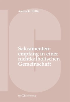 Der Empfang der Sakramente der Busse, der Eucharistie oder der Krankensalbung durch katholische Gläubige in einer nichtkatholischen Kirche oder kirchlichen Gemeinschaft - Röllin, Andrea G.