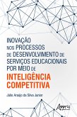 Inovação nos Processos de Desenvolvimento de Serviços Educacionais por Meio de Inteligência Competitiva (eBook, ePUB) Inovação nos Processos de Desenvolvimento de Serviços Educacionais por Meio de Inteligência Competitiva (eBook, ePUB)