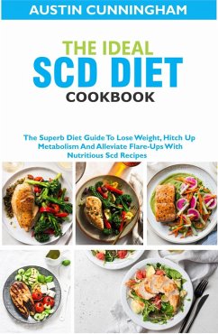 The Ideal Scd Diet Cookbook; The Superb Diet Guide To Lose Weight, Hitch Up Metabolism And Alleviate Flare-Ups With Nutritious Scd Recipes (eBook, ePUB) - Cunningham, Austin