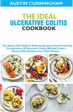 The Ideal Ulcerative Colitis Cookbook; The Superb Diet Guide To Relieving Symptoms And Preventing Complications Of Ulcerative Colitis, IBD, And Crohn's Disease With Nutritious Low-Fiber Recipes (eBook, ePUB) - Cunningham, Austin