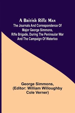 A British Rifle Man; The Journals and Correspondence of Major George Simmons, Rifle Brigade, During the Peninsular War and the Campaign of Waterloo - Simmons, George