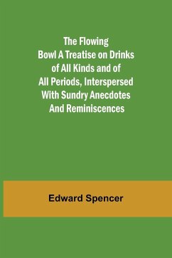 The Flowing Bowl A Treatise on Drinks of All Kinds and of All Periods, Interspersed with Sundry Anecdotes and Reminiscences - Spencer, Edward