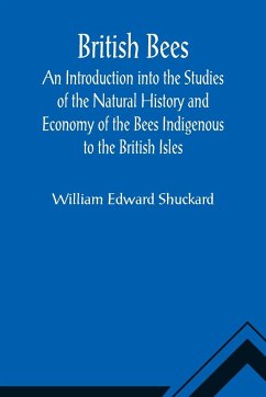 British Bees; An Introduction into the Studies of the Natural History and Economy of the Bees Indigenous to the British Isles - Edward Shuckard, William