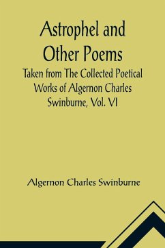 Astrophel and Other Poems; Taken from The Collected Poetical Works of Algernon Charles Swinburne, Vol. VI - Algernon Charles Swinburne