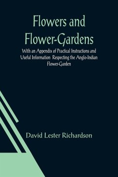 Flowers and Flower-Gardens With an Appendix of Practical Instructions and Useful Information Respecting the Anglo-Indian Flower-Garden - Lester Richardson, David