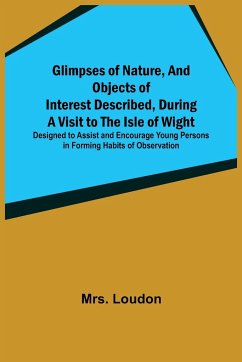 Glimpses of Nature, and Objects of Interest Described, During a Visit to the Isle of Wight; Designed to Assist and Encourage Young Persons in Forming Habits of Observation - Loudon