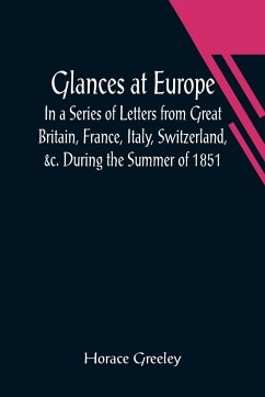 Glances at Europe; In a Series of Letters from Great Britain, France, Italy, Switzerland, &c. During the Summer of 1851. - Greeley, Horace