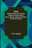 God; Outlines of the new theology, based on facts, science, nature, reason, intuition, revelation and common sense