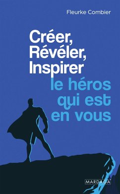 Créer, Révéler, Inspirer le héros qui est en vous (eBook, ePUB) - Combier, Fleurke