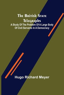 The British State Telegraphs; A Study of the Problem of a Large Body of Civil Servants in a Democracy - Richard Meyer, Hugo