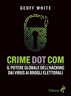 Crime Dot Com. Il potere globale dell'hacking dai virus ai brogli elettorali (eBook, ePUB) - Geoff, White