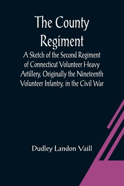 The County Regiment; A Sketch of the Second Regiment of Connecticut Volunteer Heavy Artillery, Originally the Nineteenth Volunteer Infantry, in the Civil War - Landon Vaill, Dudley