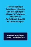 Florence Nightingale to her Nurses A selection from Miss Nightingale's addresses to probationers and nurses of the Nightingale school at St. Thomas's hospital