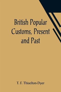 British Popular Customs, Present and Past; Illustrating the Social and Domestic Manners of the People. Arranged According to the Calendar of the Year. - F. Thiselton-Dyer, T.