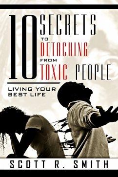 10 Secrets to Detaching from Toxic People: Living Your Best Life (eBook, ePUB) - Smith, Scott R.