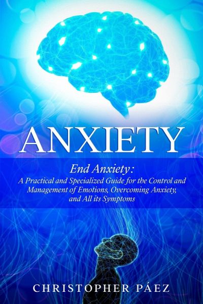 Anxiety: End Anxiety: A Practical and Specialized Guide for the Control and Management of Emotions, Overcoming Anxiety, and All its Symptoms (eBook, ePUB) Anxiety: End Anxiety: A Practical and Specialized Guide for the Control and Management of Emotions, Overcoming Anxiety, and All its Symptoms (eBook, ePUB)