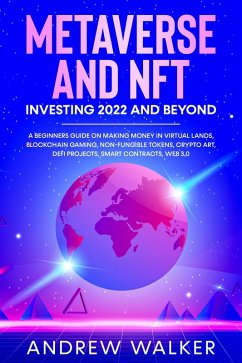 Metaverse and NFT Investing 2022 and Beyond: A Beginners Guide On Making Money In Virtual Lands, Blockchain Gaming, Non-Fungible Tokens, Crypto Art, DeFi Projects, Smart Contracts, Web 3.0 (eBook, ePUB) - Walker, Andrew