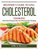 Beginner's Guide to Low-Cholesterol Cooking: Plant-Based Recipes That Are Delicious Life-Changing