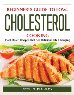 Beginner's Guide to Low-Cholesterol Cooking: Plant-Based Recipes That Are Delicious Life-Changing - April D Bulkley