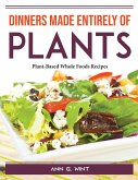 Dinners made entirely of plants: Plant-Based Whole Foods Recipes