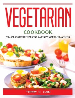 Vegetarian Cookbook: 70+ Classic Recipes to Satisfy Your Cravings - Terry C Cain