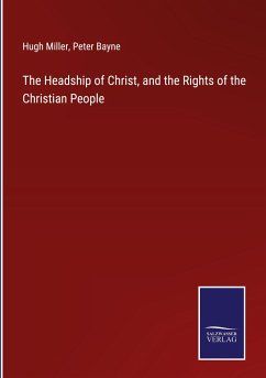 The Headship of Christ, and the Rights of the Christian People - Miller, Hugh; Bayne, Peter