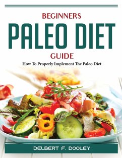 Beginners Paleo Diet Guide: How To Properly Implement The Paleo Diet - Delbert F Dooley