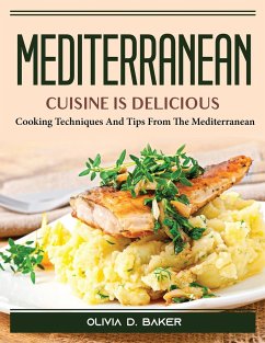 Mediterranean cuisine is delicious: Cooking Techniques And Tips From The Mediterranean - Olivia D Baker