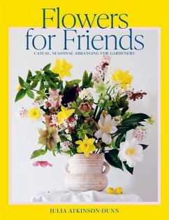 Flowers for Friends: Casual, Seasonal Arranging for Gardeners - Atkinson-Dunn, Julia