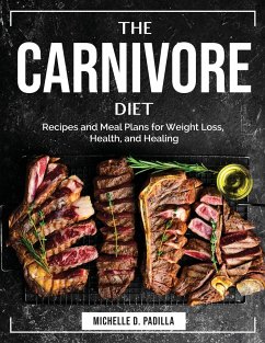 The Carnivore Diet: Recipes and Meal Plans for Weight Loss, Health, and Healing - Michelle D Padilla