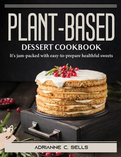 Plant-Based Dessert Cookbook: It's jam-packed with easy-to-prepare healthful sweets - Adrianne C Sells