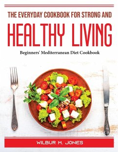 The Everyday Cookbook for Strong and healthy living: Beginners' Mediterranean Diet Cookbook - Wilbur M Jones