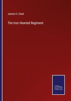 The Iron Hearted Regiment - Clark, James H.