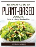 Beginners' Guide to Plant-Based Cooking: Recipes for a Healthy Plant-Based Diet