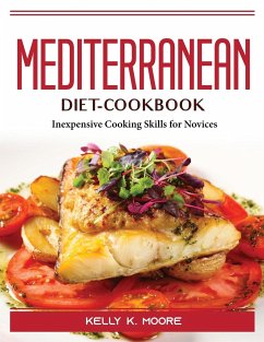 Mediterranean-Diet-Cookbook: Inexpensive Cooking Skills for Novices - Kelly K Moore