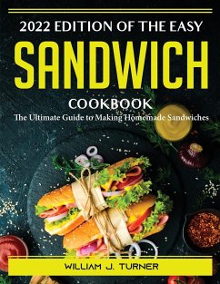 2022 Edition of The Easy Sandwich Cookbook: The Ultimate Guide to Making Homemade Sandwiches - William J Turner