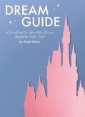 Dream Guide: An Unofficial Guide to Walt Disney World for 2022 - 2024 Dream Guide: An Unofficial Guide to Walt Disney World for 2022 - 2024